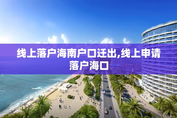 线上落户海南户口迁出,线上申请落户海口