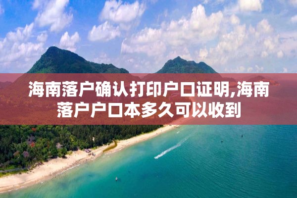 海南落户确认打印户口证明,海南落户户口本多久可以收到