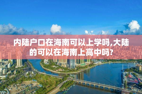 内陆户口在海南可以上学吗,大陆的可以在海南上高中吗?