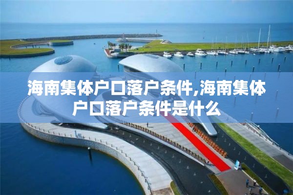 海南集体户口落户条件,海南集体户口落户条件是什么