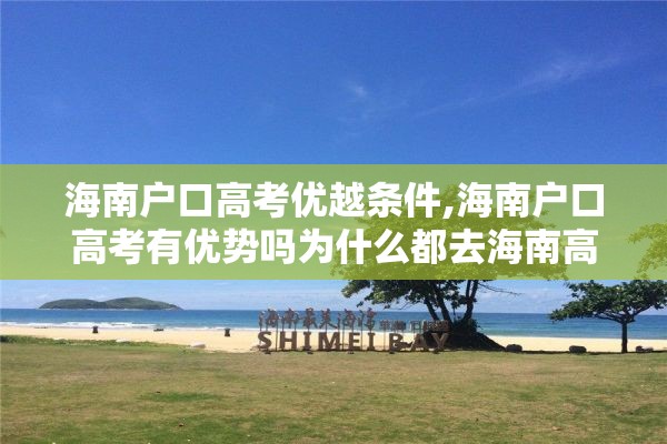 海南户口高考优越条件,海南户口高考有优势吗为什么都去海南高考