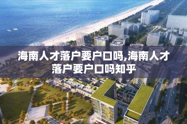 海南人才落户要户口吗,海南人才落户要户口吗知乎