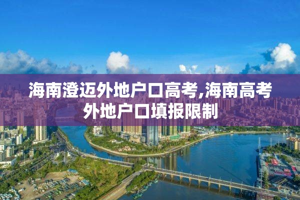 海南澄迈外地户口高考,海南高考外地户口填报限制