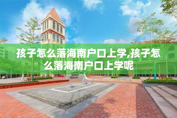 孩子怎么落海南户口上学,孩子怎么落海南户口上学呢