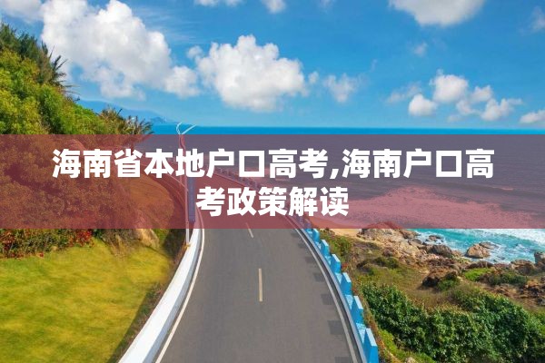 海南省本地户口高考,海南户口高考政策解读