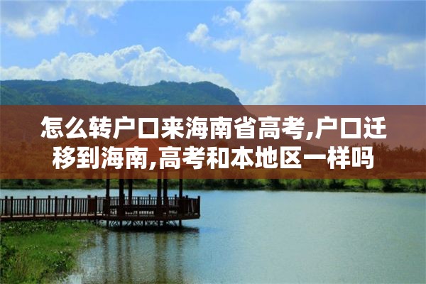 怎么转户口来海南省高考,户口迁移到海南,高考和本地区一样吗
