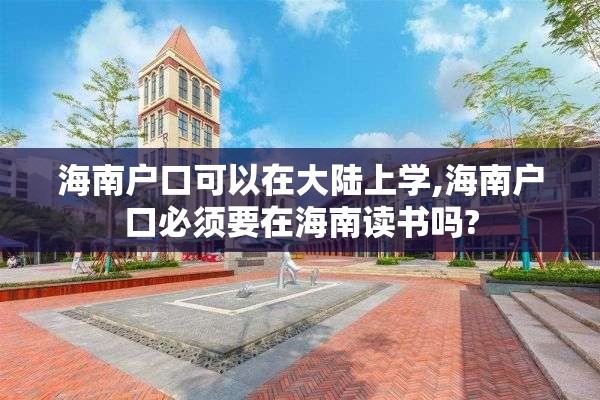 海南户口可以在大陆上学,海南户口必须要在海南读书吗?