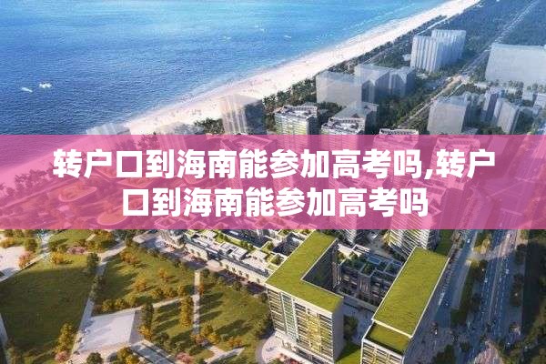 转户口到海南能参加高考吗,转户口到海南能参加高考吗