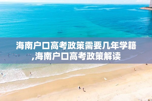海南户口高考政策需要几年学籍,海南户口高考政策解读