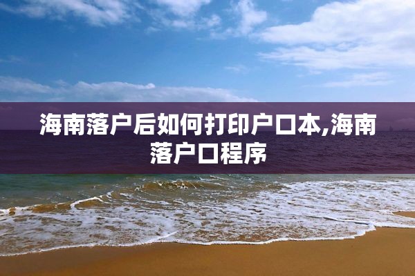 海南落户后如何打印户口本,海南落户口程序