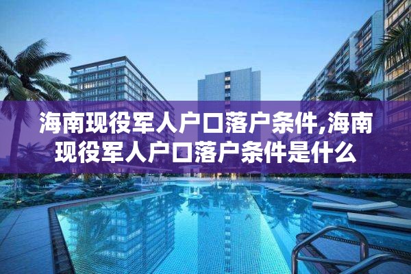 海南现役军人户口落户条件,海南现役军人户口落户条件是什么