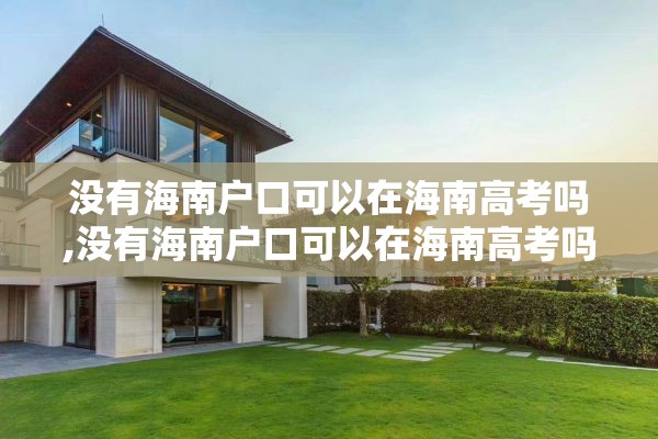 没有海南户口可以在海南高考吗,没有海南户口可以在海南高考吗