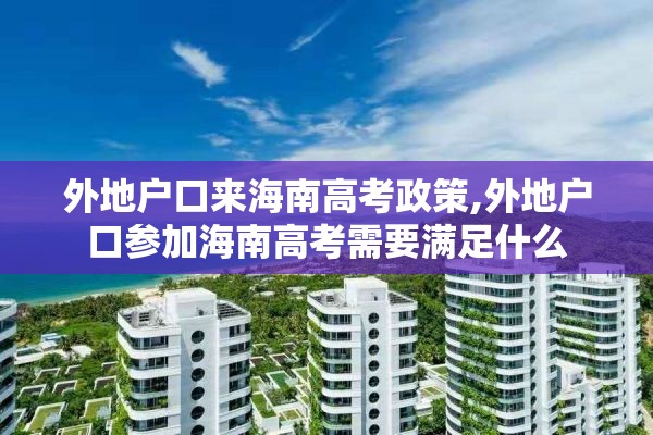 外地户口来海南高考政策,外地户口参加海南高考需要满足什么