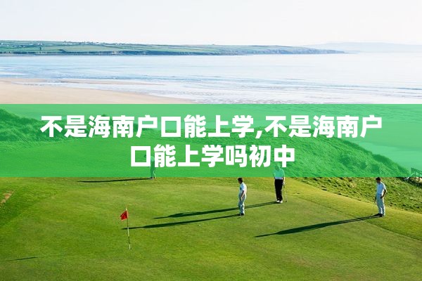 不是海南户口能上学,不是海南户口能上学吗初中