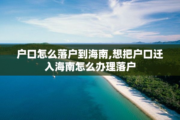 户口怎么落户到海南,想把户口迁入海南怎么办理落户