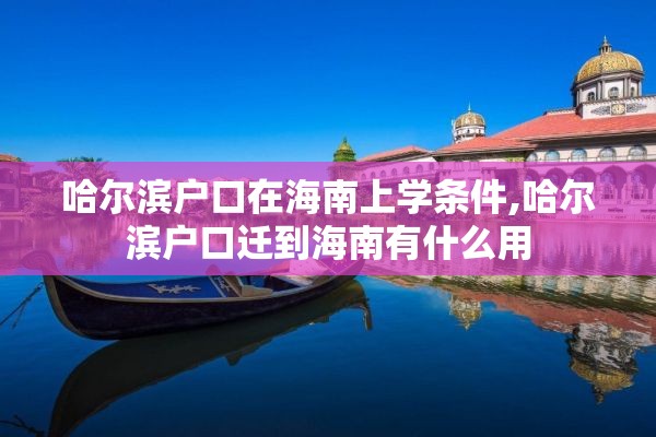 哈尔滨户口在海南上学条件,哈尔滨户口迁到海南有什么用