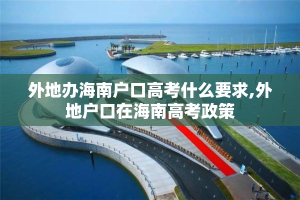 外地办海南户口高考什么要求,外地户口在海南高考政策