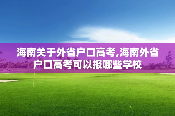 海南关于外省户口高考,海南外省户口高考可以报哪些学校