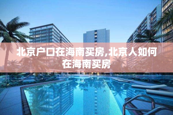 北京户口在海南买房,北京人如何在海南买房