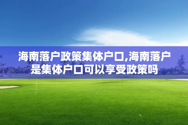 海南落户政策集体户口,海南落户是集体户口可以享受政策吗