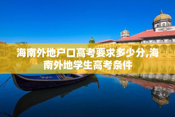 海南外地户口高考要求多少分,海南外地学生高考条件