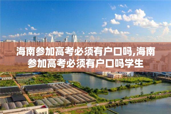 海南参加高考必须有户口吗,海南参加高考必须有户口吗学生