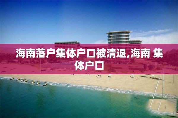 海南落户集体户口被清退,海南 集体户口