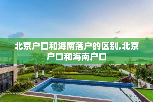 北京户口和海南落户的区别,北京户口和海南户口