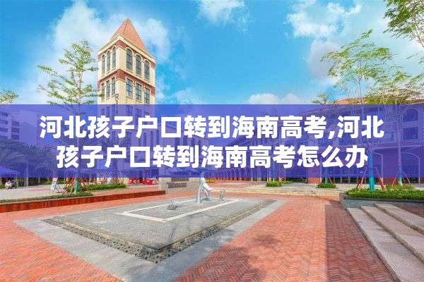 河北孩子户口转到海南高考,河北孩子户口转到海南高考怎么办