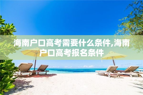 海南户口高考需要什么条件,海南户口高考报名条件