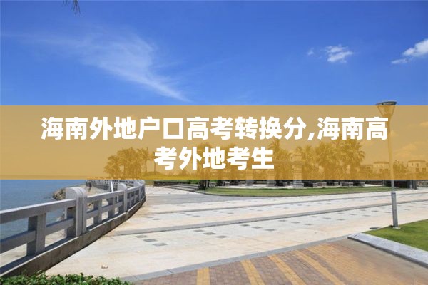 海南外地户口高考转换分,海南高考外地考生