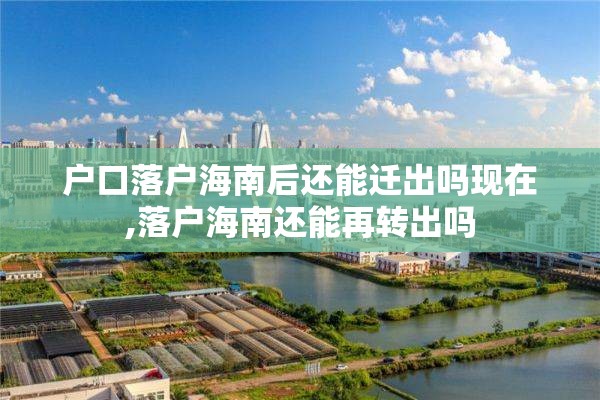 户口落户海南后还能迁出吗现在,落户海南还能再转出吗