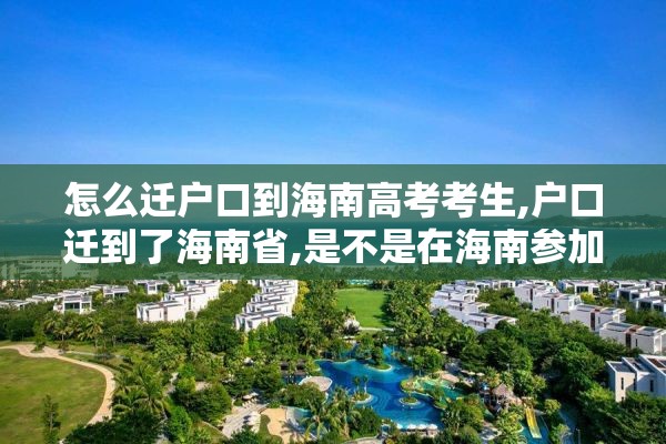怎么迁户口到海南高考考生,户口迁到了海南省,是不是在海南参加高考