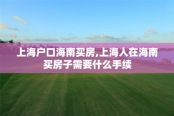 上海户口海南买房,上海人在海南买房子需要什么手续