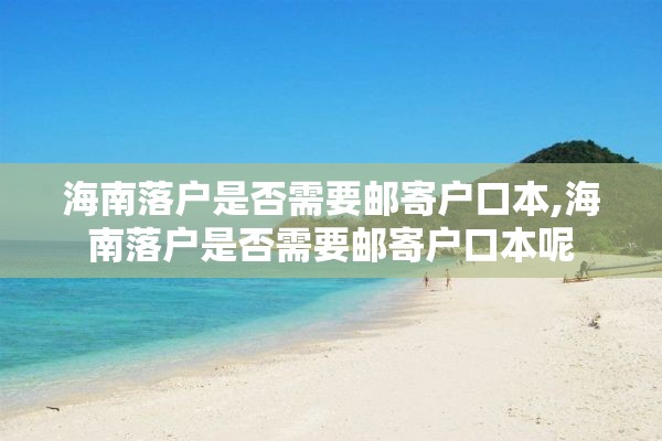 海南落户是否需要邮寄户口本,海南落户是否需要邮寄户口本呢