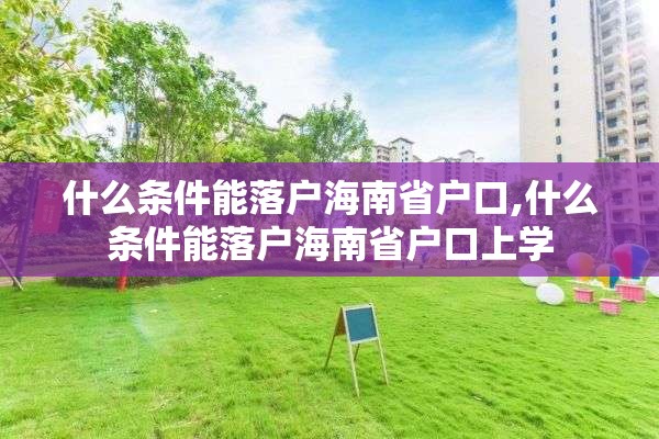 什么条件能落户海南省户口,什么条件能落户海南省户口上学