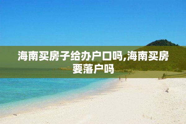 海南买房子给办户口吗,海南买房要落户吗