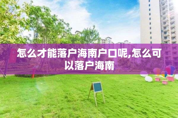 怎么才能落户海南户口呢,怎么可以落户海南