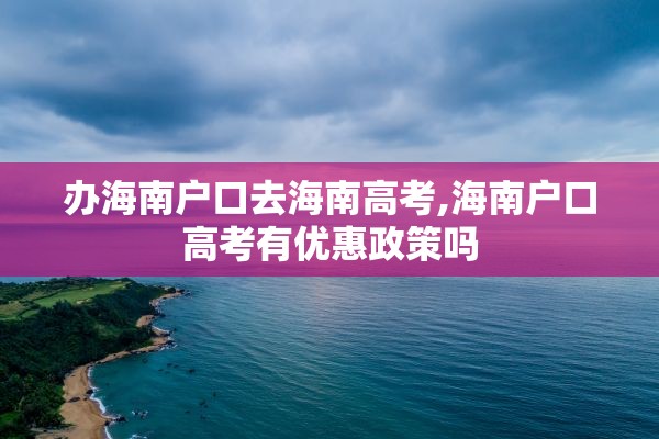 办海南户口去海南高考,海南户口高考有优惠政策吗