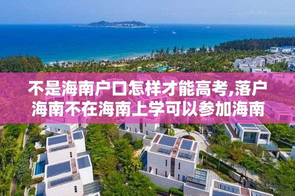 不是海南户口怎样才能高考,落户海南不在海南上学可以参加海南的高考吗