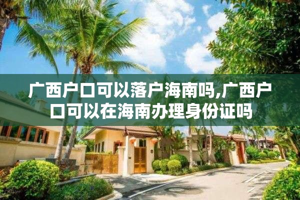 广西户口可以落户海南吗,广西户口可以在海南办理身份证吗