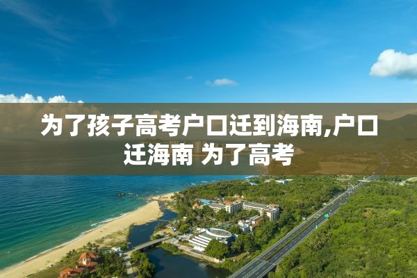 为了孩子高考户口迁到海南,户口迁海南 为了高考