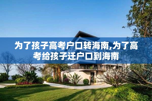 为了孩子高考户口转海南,为了高考给孩子迁户口到海南