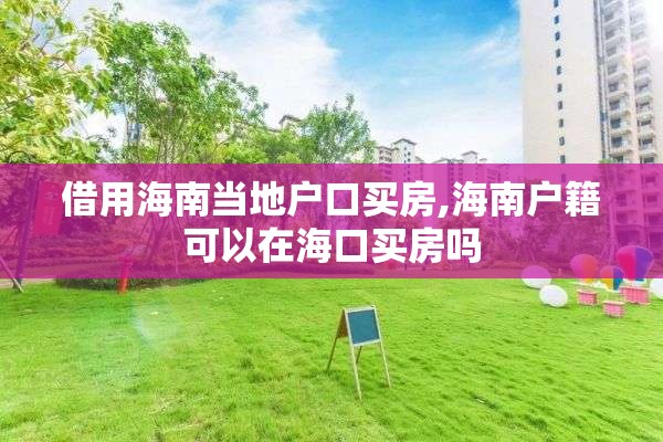 借用海南当地户口买房,海南户籍可以在海口买房吗