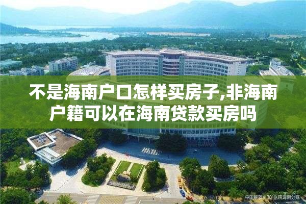 不是海南户口怎样买房子,非海南户籍可以在海南贷款买房吗