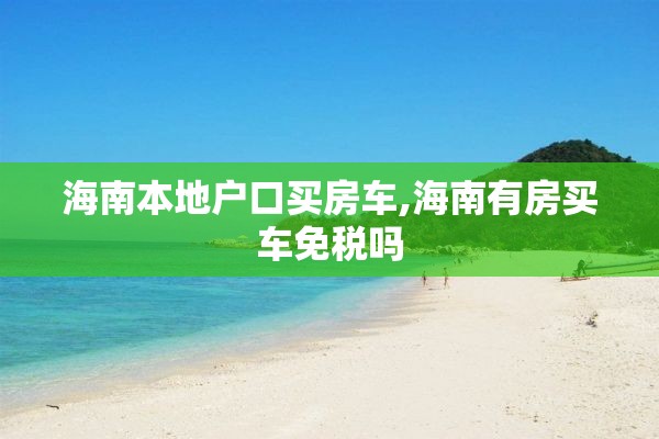 海南本地户口买房车,海南有房买车免税吗