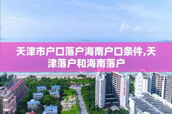 天津市户口落户海南户口条件,天津落户和海南落户