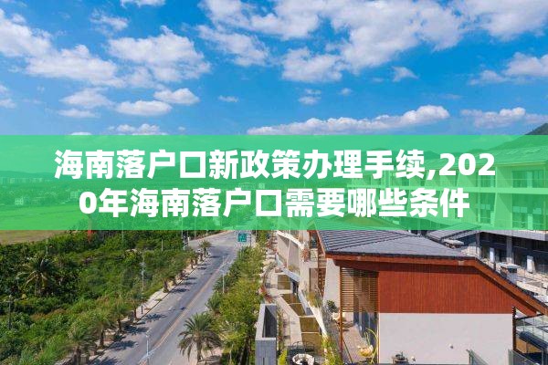 海南落户口新政策办理手续,2020年海南落户口需要哪些条件