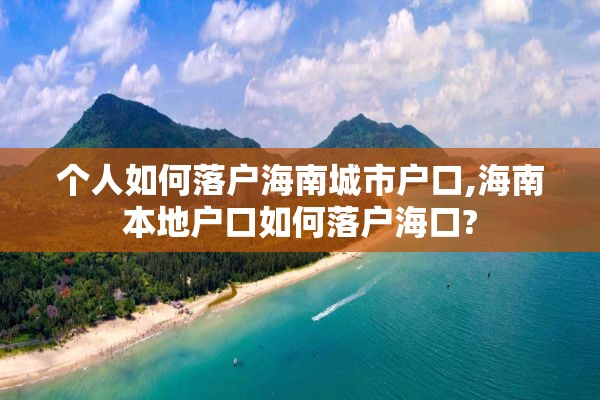 个人如何落户海南城市户口,海南本地户口如何落户海口?
