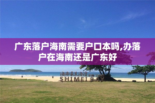 广东落户海南需要户口本吗,办落户在海南还是广东好